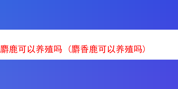 麝鹿可以养殖吗 (麝香鹿可以养殖吗)