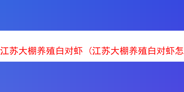 江苏大棚养殖白对虾 (江苏大棚养殖白对虾怎么样)