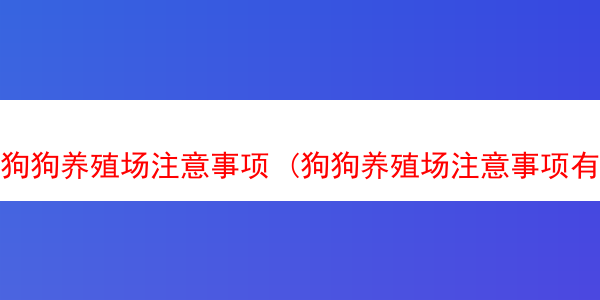 狗狗养殖场注意事项 (狗狗养殖场注意事项有哪些)