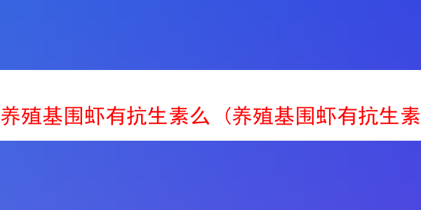 养殖基围虾有抗生素么 (养殖基围虾有抗生素么嘛)