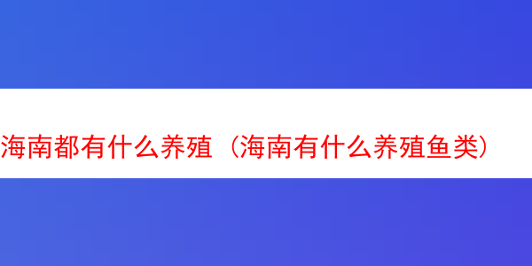 海南都有什么养殖 (海南有什么养殖鱼类)