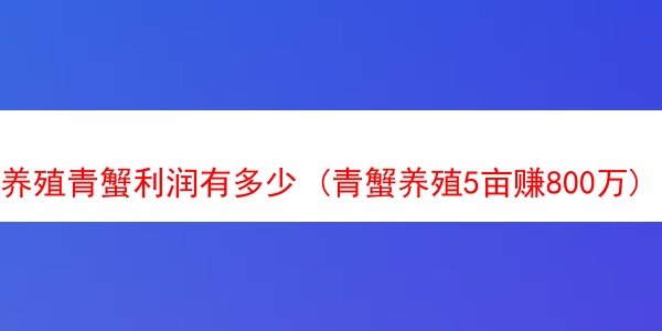 养殖青蟹利润有多少 (青蟹养殖5亩赚800万)