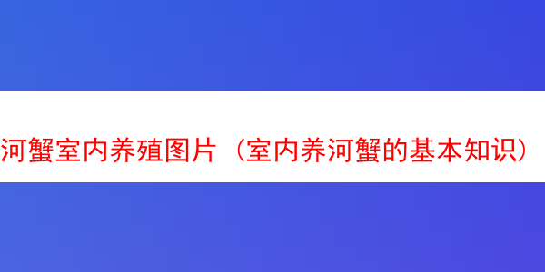 河蟹室内养殖图片 (室内养河蟹的基本知识)