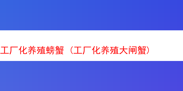 工厂化养殖螃蟹 (工厂化养殖大闸蟹)