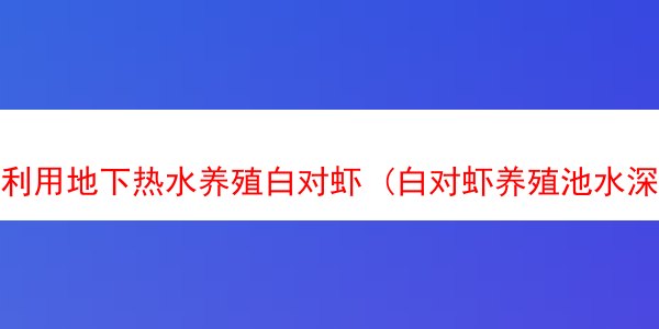 利用地下热水养殖白对虾 (白对虾养殖池水深一般多少)