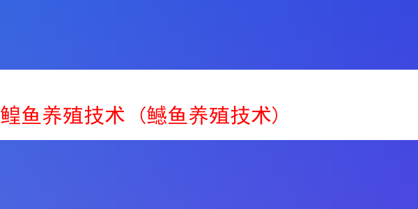 鳇鱼养殖技术 (鳡鱼养殖技术)