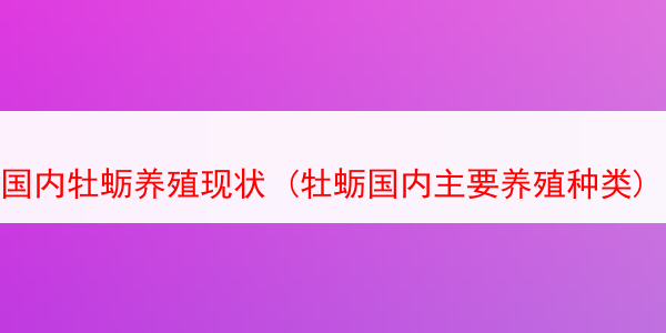 国内牡蛎养殖现状 (牡蛎国内主要养殖种类)