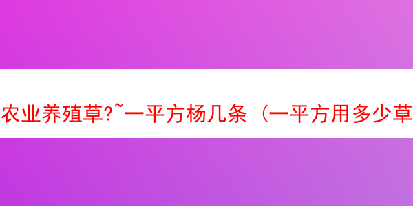 农业养殖草?~一平方杨几条 (一平方用多少草种)