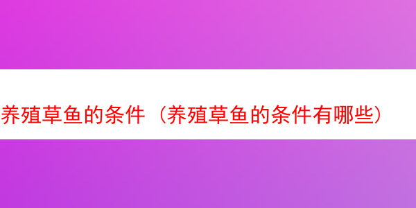 养殖草鱼的条件 (养殖草鱼的条件有哪些)