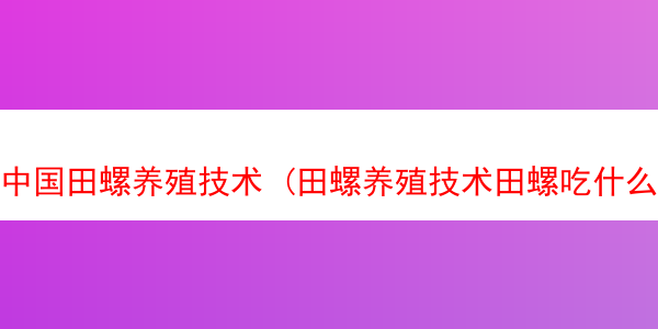 中国田螺养殖技术 (田螺养殖技术田螺吃什么饲料)