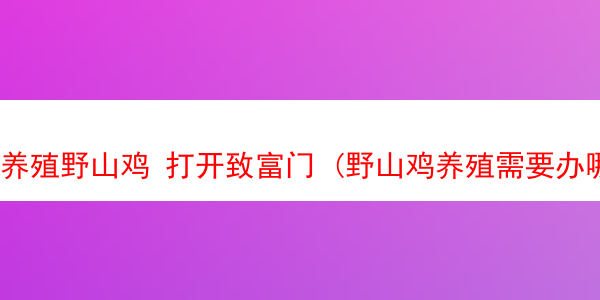 养殖野山鸡 打开致富门 (野山鸡养殖需要办哪些手续)