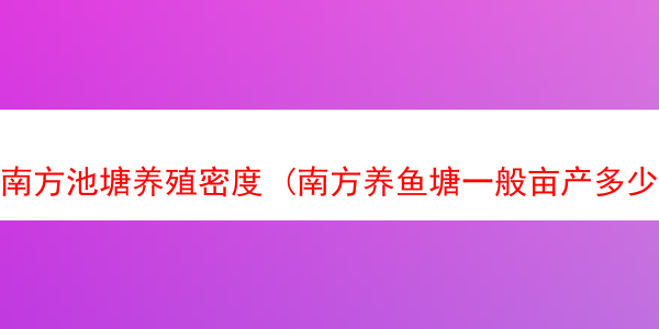 南方池塘养殖密度 (南方养鱼塘一般亩产多少斤)