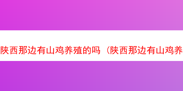 陕西那边有山鸡养殖的吗 (陕西那边有山鸡养殖的吗现在)