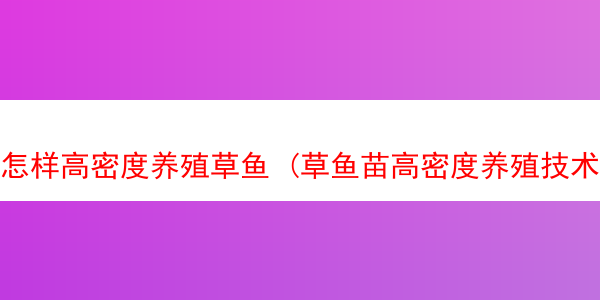 怎样高密度养殖草鱼 (草鱼苗高密度养殖技术)