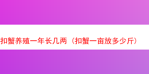 扣蟹养殖一年长几两 (扣蟹一亩放多少斤)