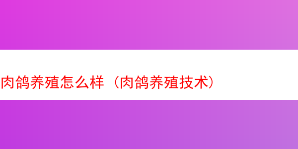 肉鸽养殖怎么样 (肉鸽养殖技术)