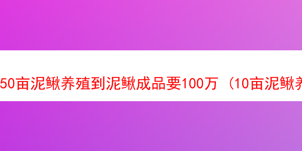 50亩泥鳅养殖到泥鳅成品要100万 (10亩泥鳅养殖和利润)