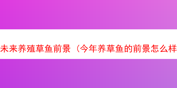 未来养殖草鱼前景 (今年养草鱼的前景怎么样)