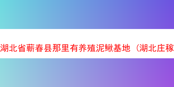 湖北省蕲春县那里有养殖泥鳅基地 (湖北庄稼汉泥鳅养殖基地)