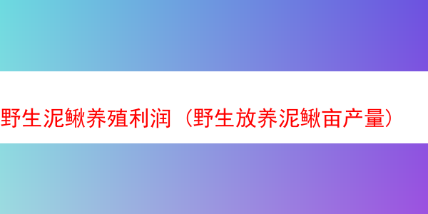 野生泥鳅养殖利润 (野生放养泥鳅亩产量)