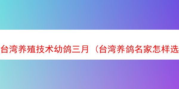 台湾养殖技术幼鸽三月 (台湾养鸽名家怎样选幼鸽)