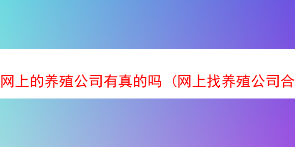 网上的养殖公司有真的吗 (网上找养殖公司合作可靠吗?)