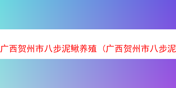 广西贺州市八步泥鳅养殖 (广西贺州市八步泥鳅养殖基地电话)