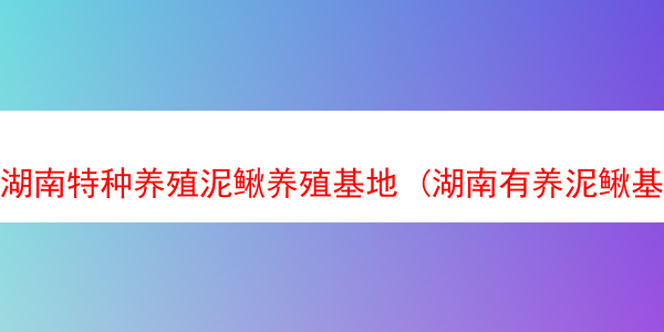 湖南特种养殖泥鳅养殖基地 (湖南有养泥鳅基地)