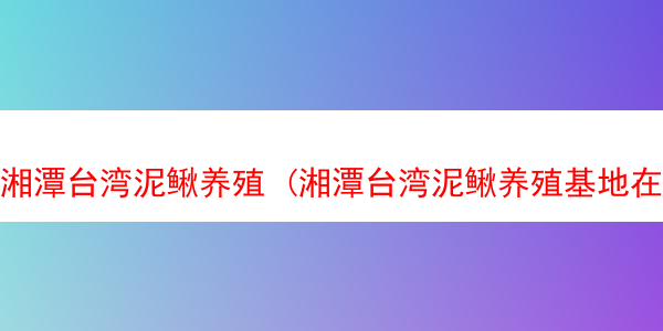 湘潭台湾泥鳅养殖 (湘潭台湾泥鳅养殖基地在哪)