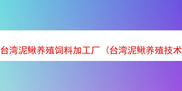 台湾泥鳅养殖饲料加工厂 (台湾泥鳅养殖技术及利润)