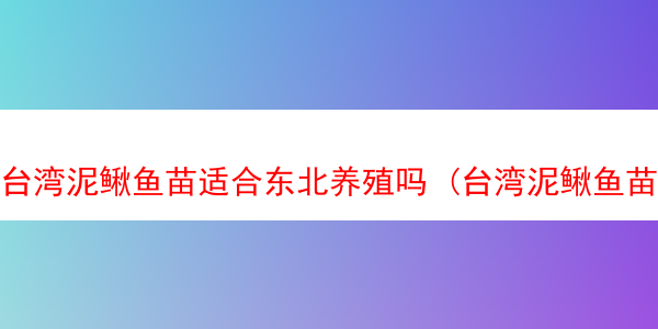 台湾泥鳅鱼苗适合东北养殖吗 (台湾泥鳅鱼苗适合东北养殖吗为什么)