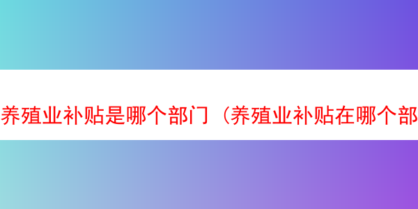 养殖业补贴是哪个部门 (养殖业补贴在哪个部门负责)