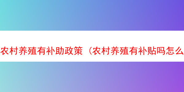 农村养殖有补助政策 (农村养殖有补贴吗怎么办这一套手续)