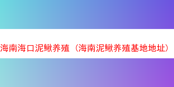 海南海口泥鳅养殖 (海南泥鳅养殖基地地址)