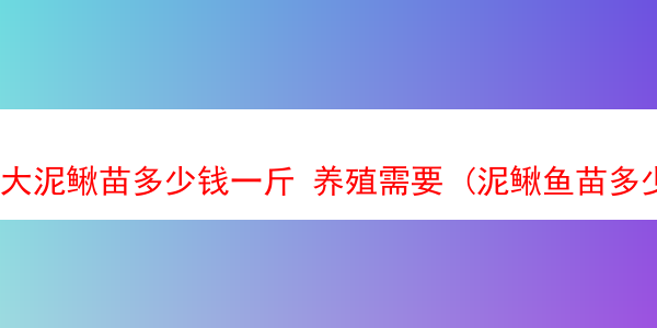 大泥鳅苗多少钱一斤 养殖需要 (泥鳅鱼苗多少钱)