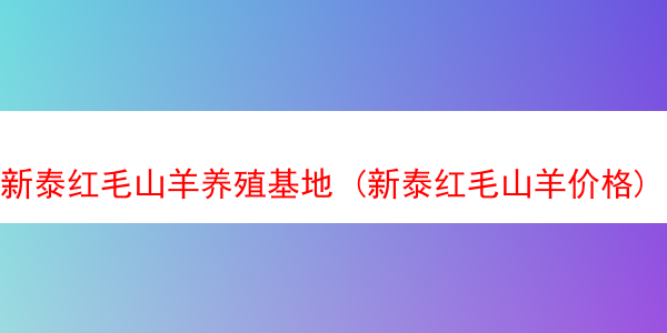 新泰红毛山羊养殖基地 (新泰红毛山羊价格)