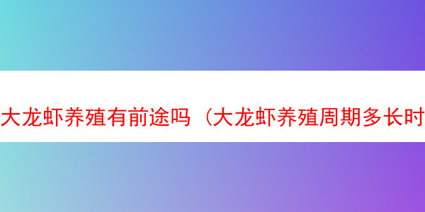 大龙虾养殖有前途吗 (大龙虾养殖周期多长时间)