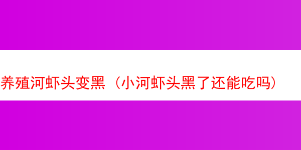 养殖河虾头变黑 (小河虾头黑了还能吃吗)