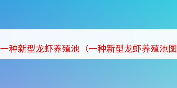 一种新型龙虾养殖池 (一种新型龙虾养殖池图片)