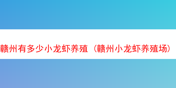 赣州有多少小龙虾养殖 (赣州小龙虾养殖场)