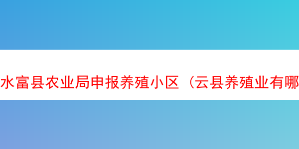 水富县农业局申报养殖小区 (云县养殖业有哪些扶持)