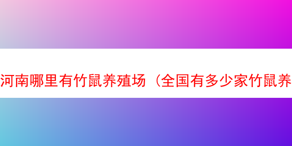 河南哪里有竹鼠养殖场 (全国有多少家竹鼠养殖基地)