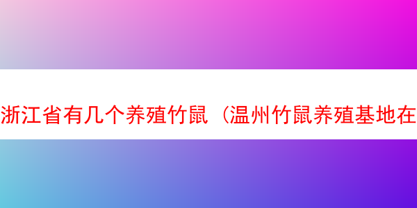 浙江省有几个养殖竹鼠 (温州竹鼠养殖基地在哪)