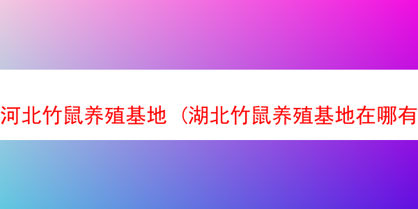 河北竹鼠养殖基地 (湖北竹鼠养殖基地在哪有?)