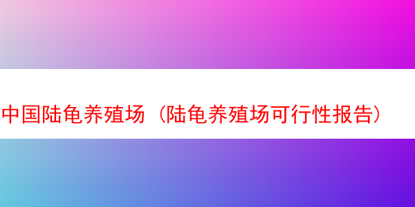 中国陆龟养殖场 (陆龟养殖场可行性报告)