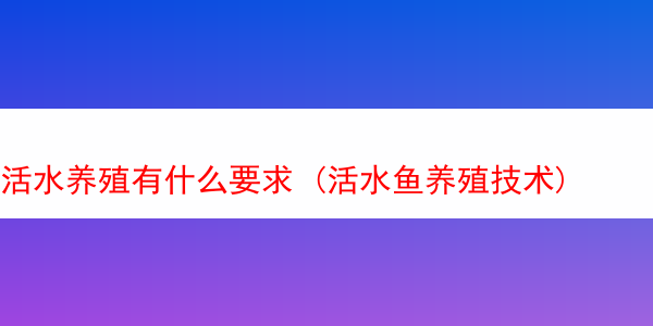 活水养殖有什么要求 (活水鱼养殖技术)