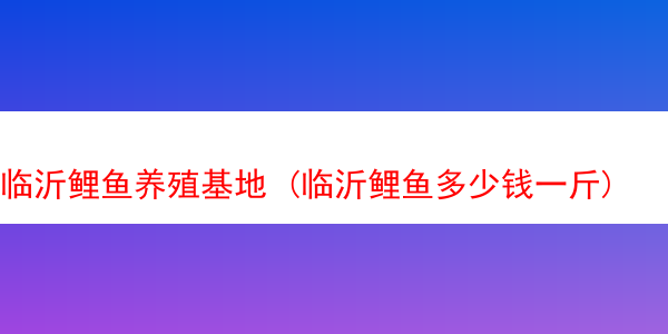 临沂鲤鱼养殖基地 (临沂鲤鱼多少钱一斤)