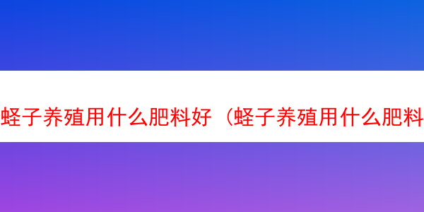 蛏子养殖用什么肥料好 (蛏子养殖用什么肥料好吃)