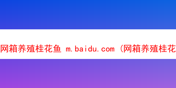 网箱养殖桂花鱼 m.baidu.com (网箱养殖桂花鱼喂饲料)