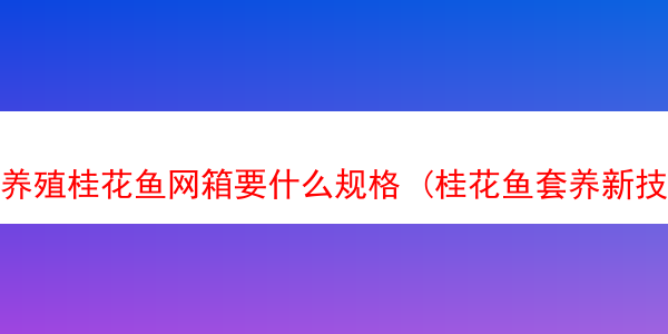 养殖桂花鱼网箱要什么规格 (桂花鱼套养新技术)